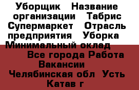 Уборщик › Название организации ­ Табрис Супермаркет › Отрасль предприятия ­ Уборка › Минимальный оклад ­ 14 000 - Все города Работа » Вакансии   . Челябинская обл.,Усть-Катав г.